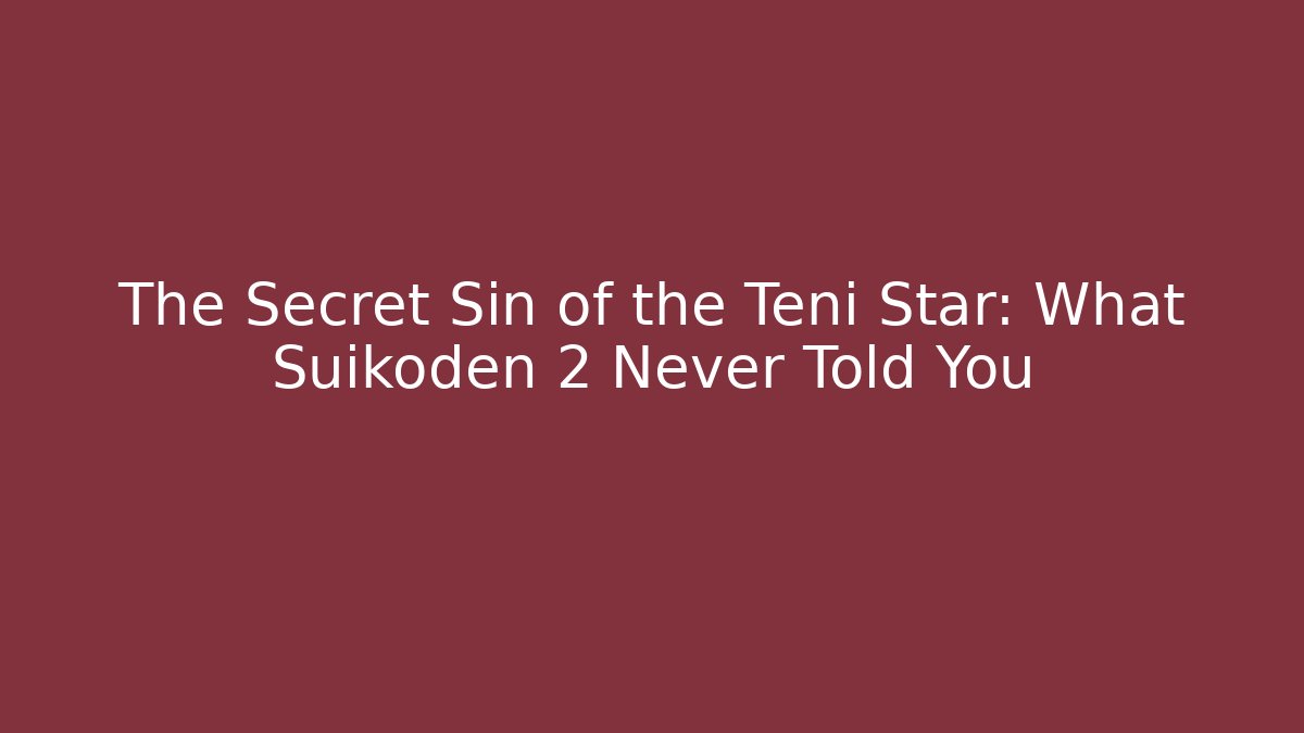 The Secret Sin of the Teni Star: What Suikoden 2 Never Told You