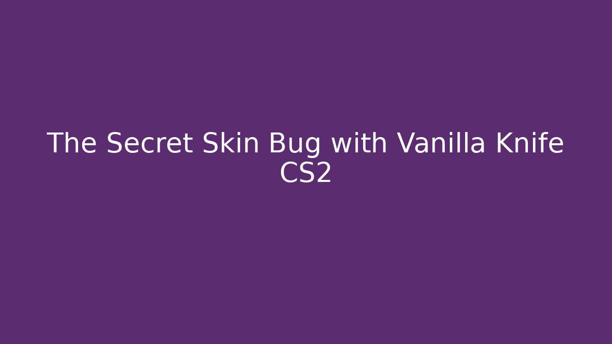 The Secret Skin Bug with Vanilla Knife CS2