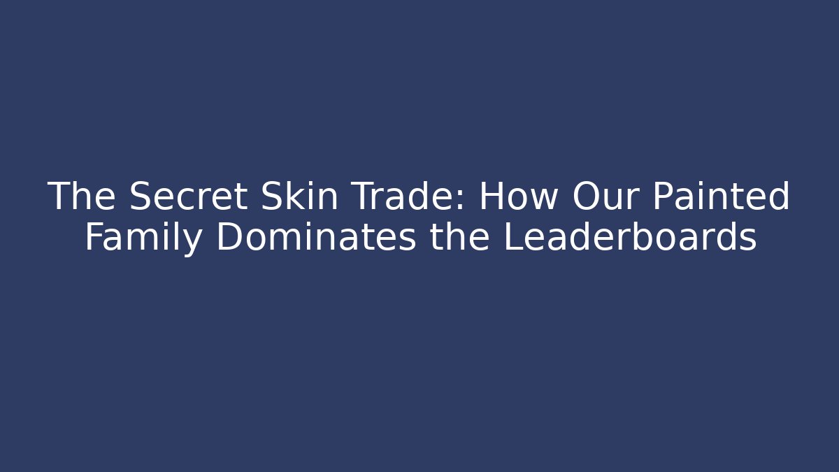 The Secret Skin Trade: How Our Painted Family Dominates the Leaderboards