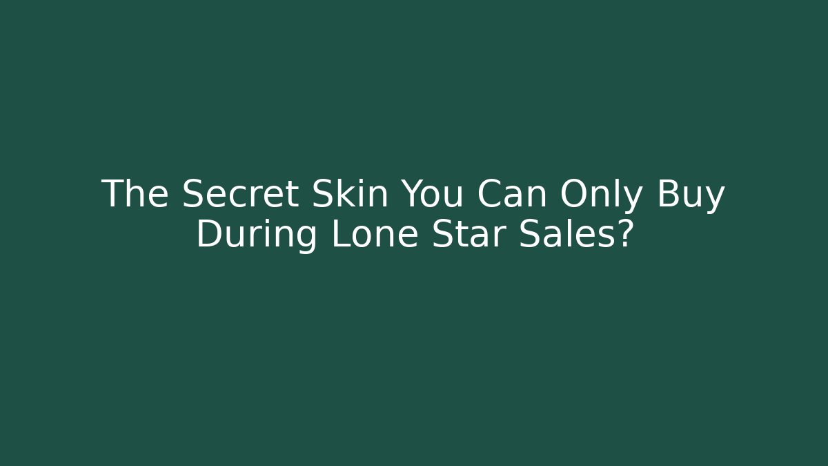 The Secret Skin You Can Only Buy During Lone Star Sales?