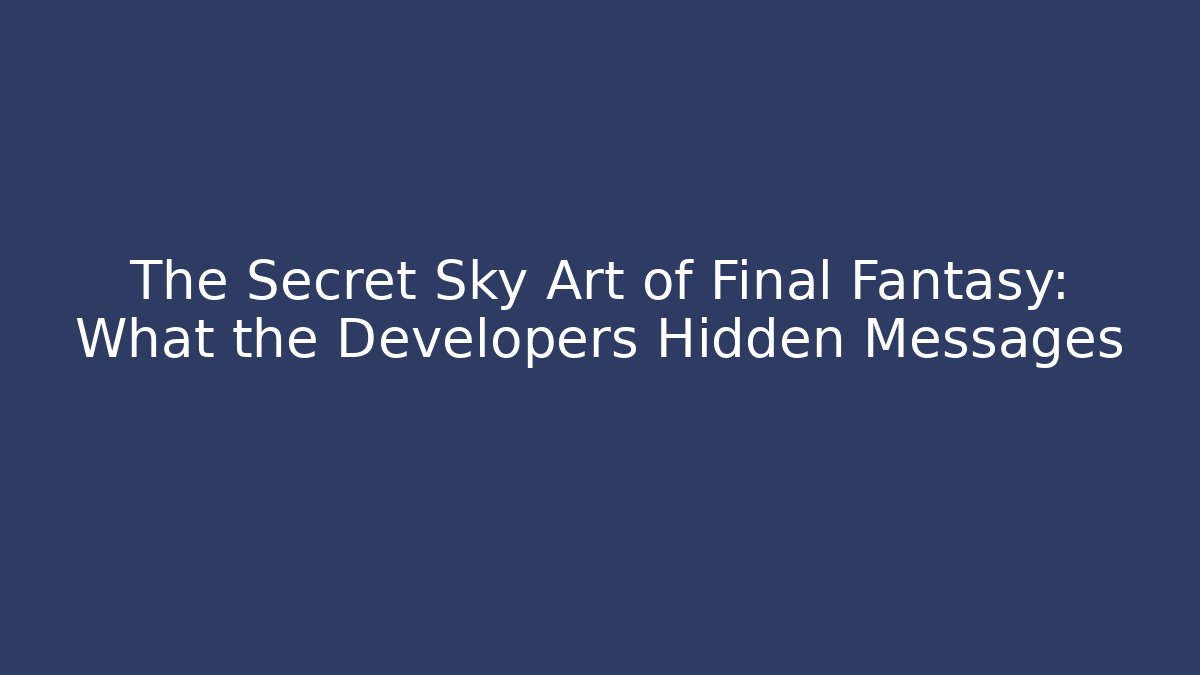 The Secret Sky Art of Final Fantasy: What the Developers Hidden Messages