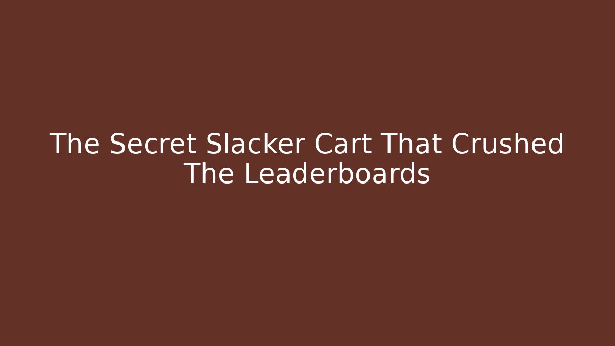 The Secret Slacker Cart That Crushed The Leaderboards