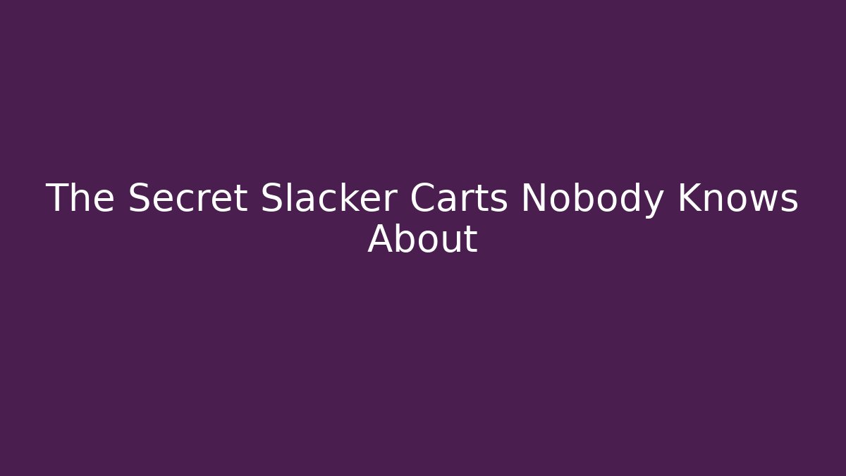 The Secret Slacker Carts Nobody Knows About