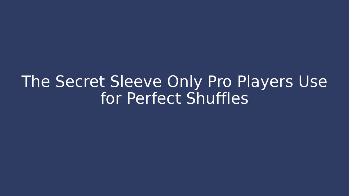 The Secret Sleeve Only Pro Players Use for Perfect Shuffles