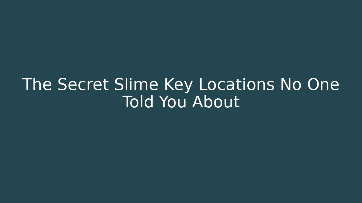 The Secret Slime Key Locations No One Told You About