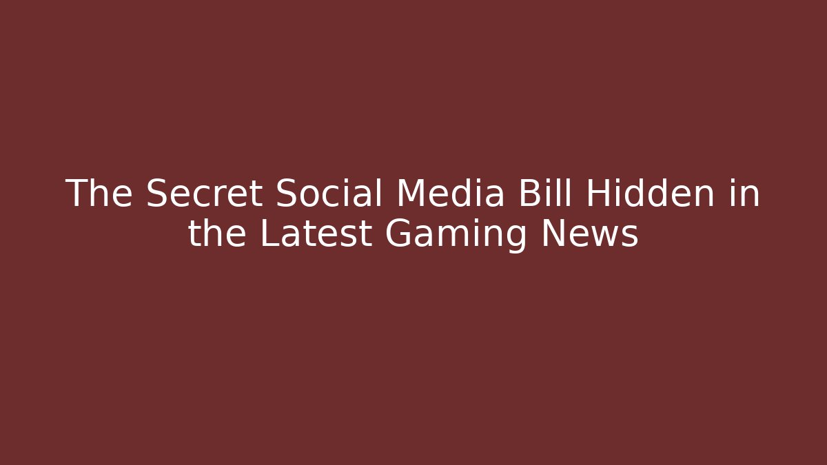 The Secret Social Media Bill Hidden in the Latest Gaming News