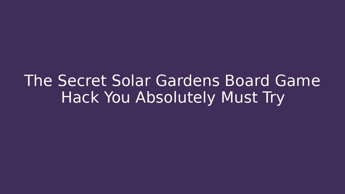 The Secret Solar Gardens Board Game Hack You Absolutely Must Try