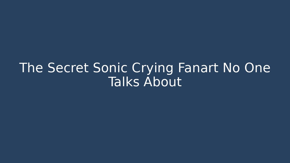 The Secret Sonic Crying Fanart No One Talks About