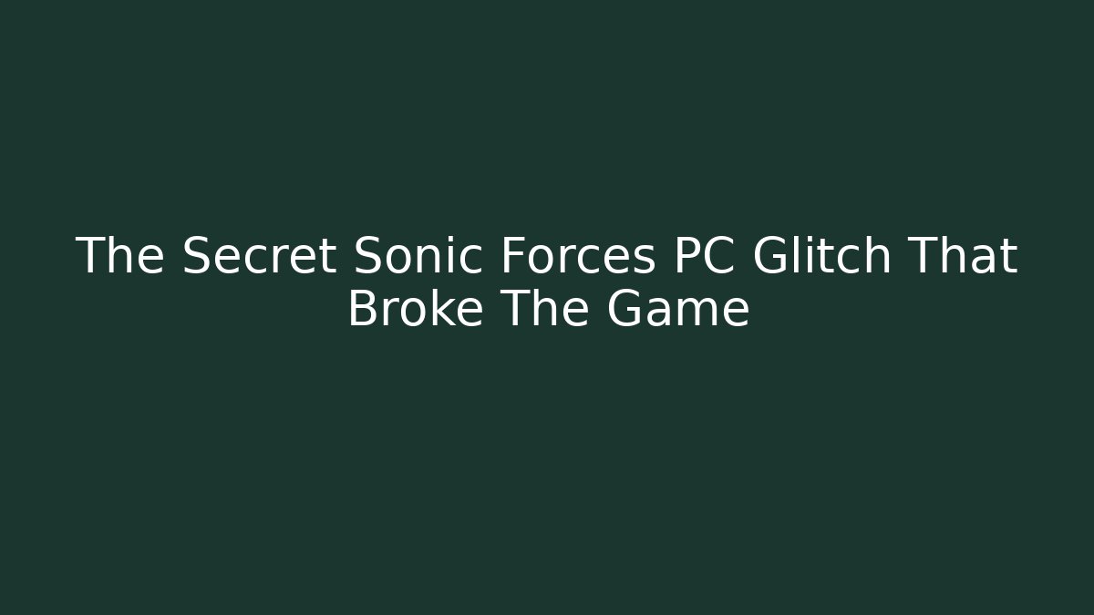 The Secret Sonic Forces PC Glitch That Broke The Game
