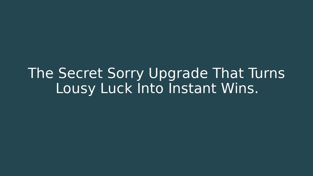 The Secret Sorry Upgrade That Turns Lousy Luck Into Instant Wins.
