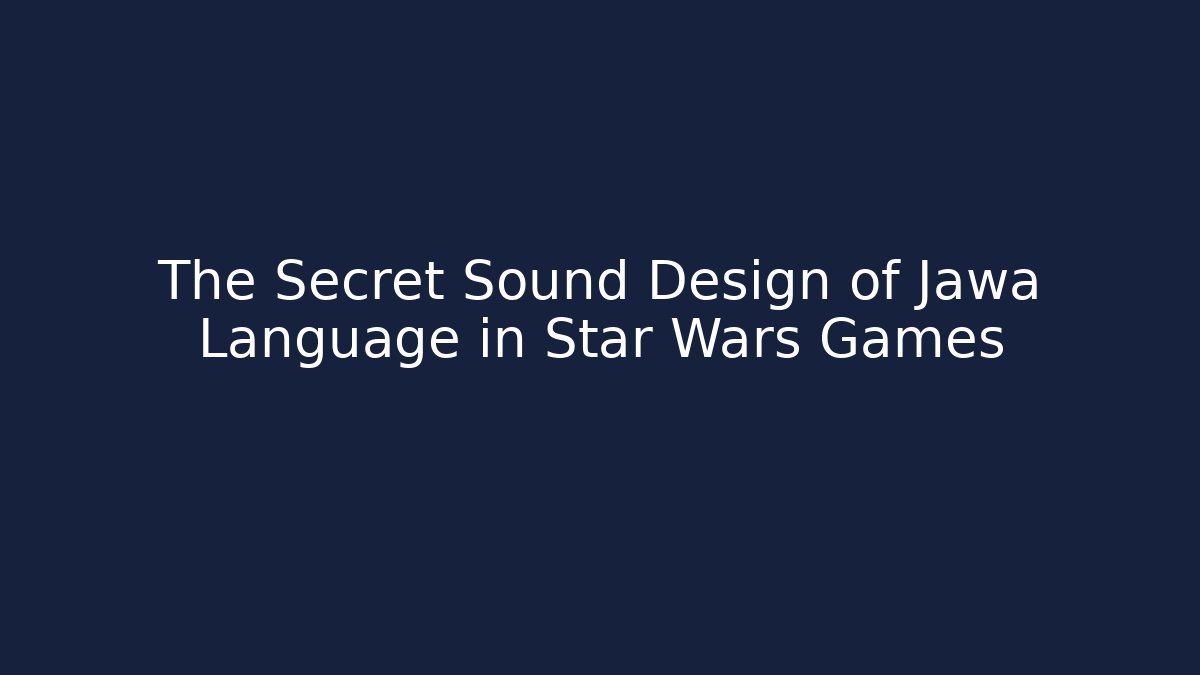 The Secret Sound Design of Jawa Language in Star Wars Games