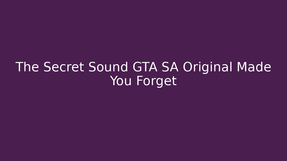 The Secret Sound GTA SA Original Made You Forget