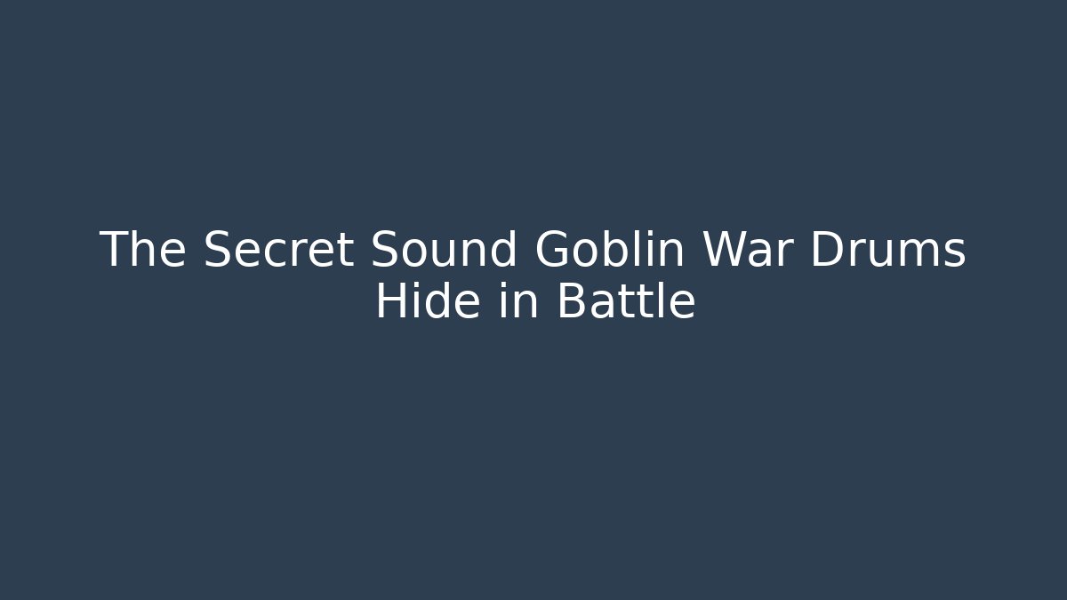 The Secret Sound Goblin War Drums Hide in Battle