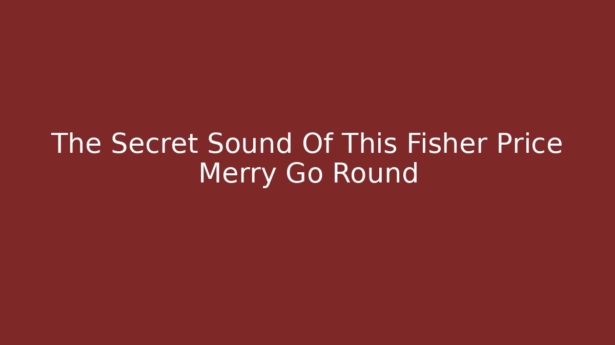 The Secret Sound Of This Fisher Price Merry Go Round