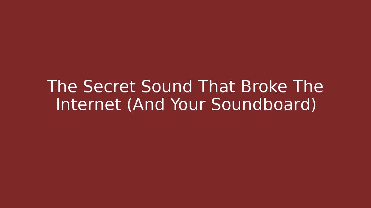 The Secret Sound That Broke The Internet (And Your Soundboard)
