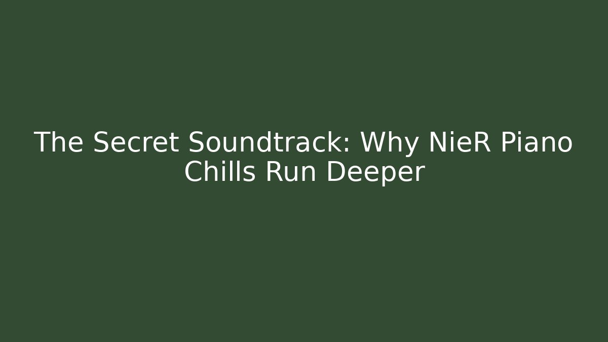 The Secret Soundtrack: Why NieR Piano Chills Run Deeper