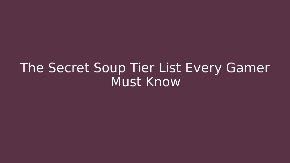 The Secret Soup Tier List Every Gamer Must Know
