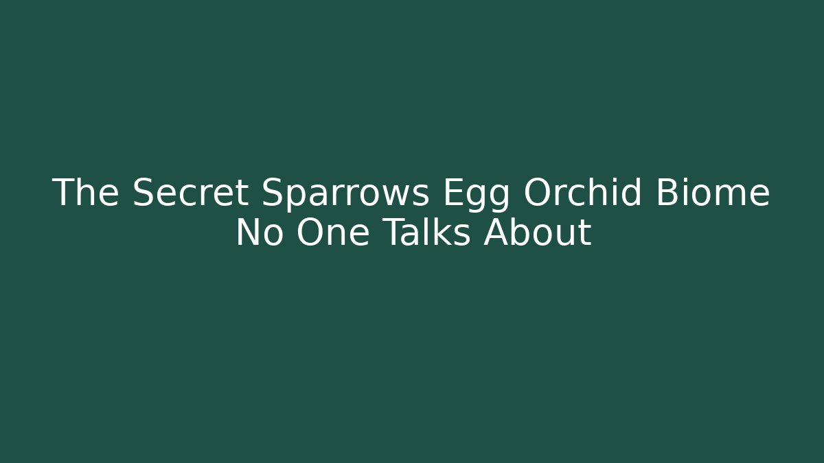 The Secret Sparrows Egg Orchid Biome No One Talks About
