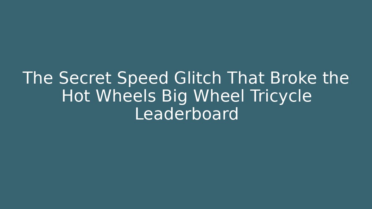 The Secret Speed Glitch That Broke the Hot Wheels Big Wheel Tricycle Leaderboard