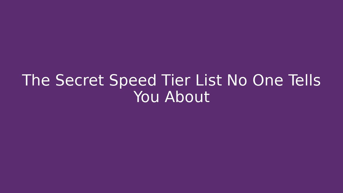 The Secret Speed Tier List No One Tells You About
