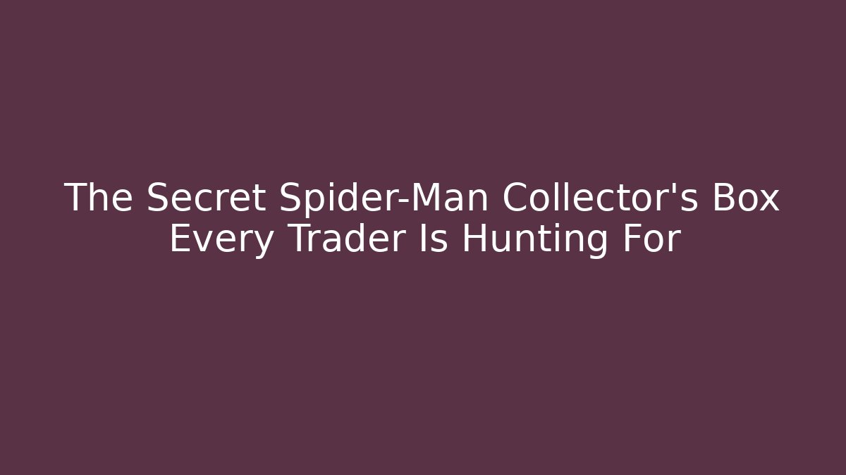 The Secret Spider-Man Collector's Box Every Trader Is Hunting For