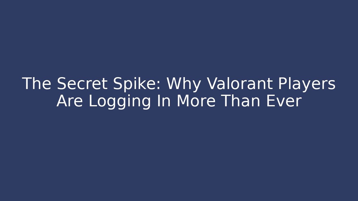 The Secret Spike: Why Valorant Players Are Logging In More Than Ever