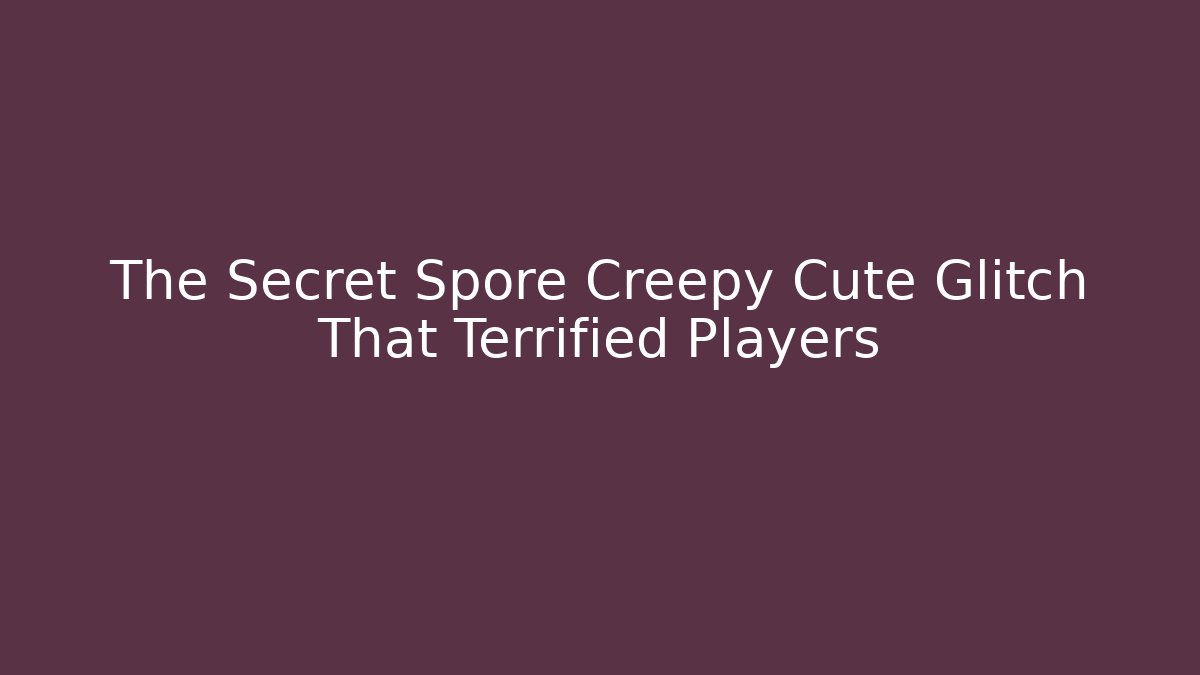 The Secret Spore Creepy Cute Glitch That Terrified Players - Critter Realm