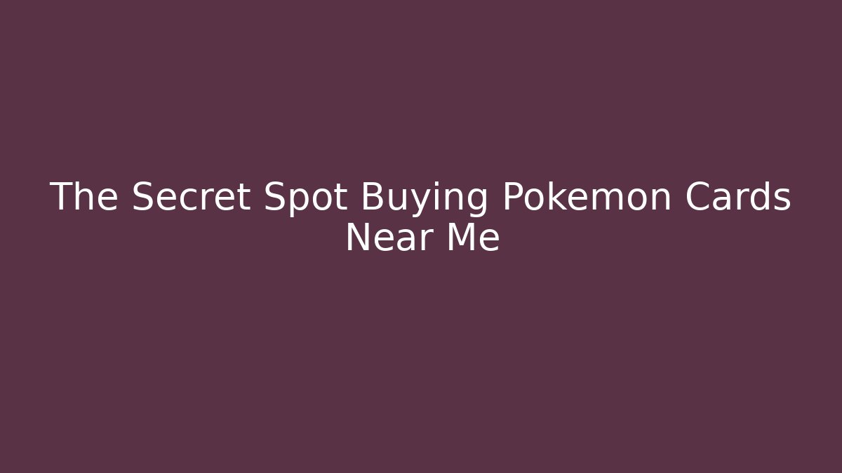 The Secret Spot Buying Pokemon Cards Near Me