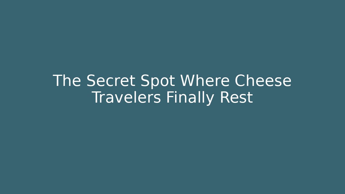 The Secret Spot Where Cheese Travelers Finally Rest