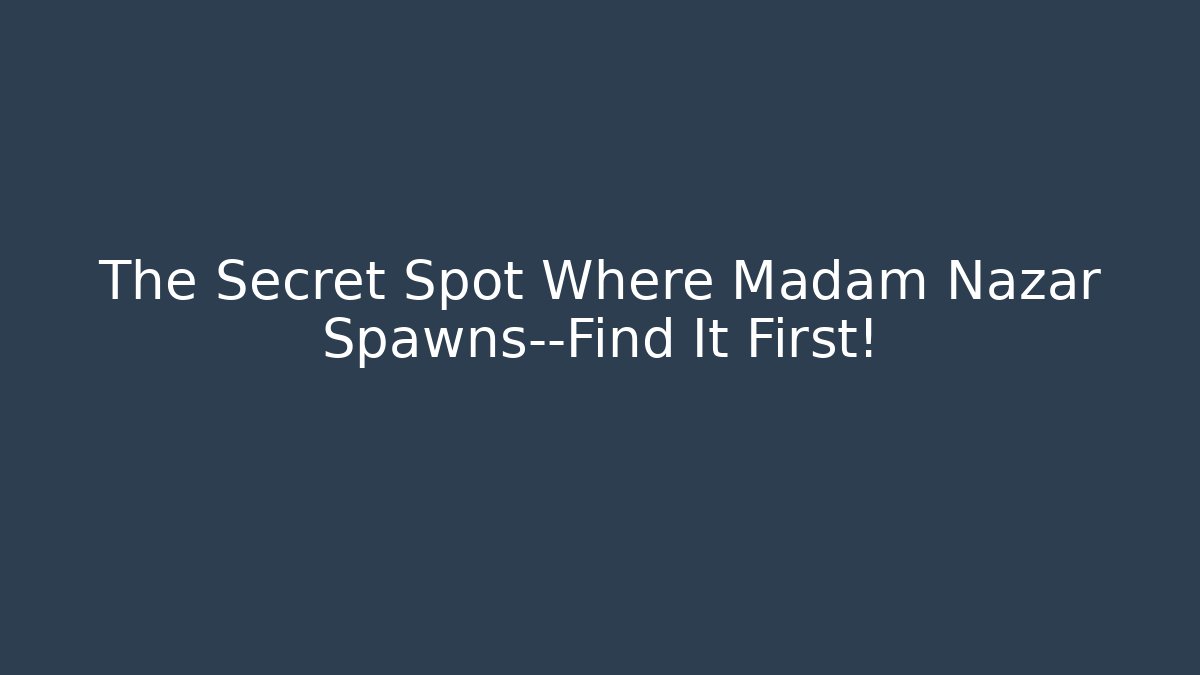 The Secret Spot Where Madam Nazar Spawns—Find It First!