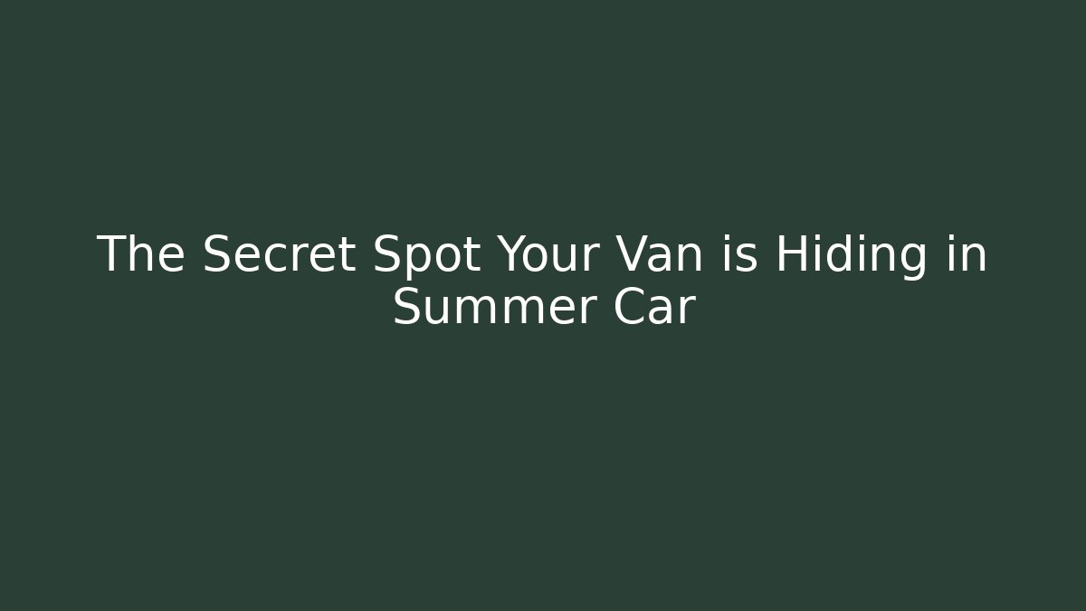 The Secret Spot Your Van is Hiding in Summer Car