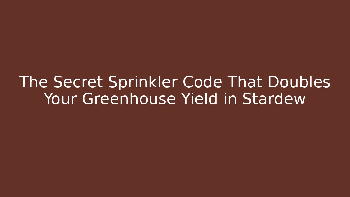 The Secret Sprinkler Code That Doubles Your Greenhouse Yield in Stardew