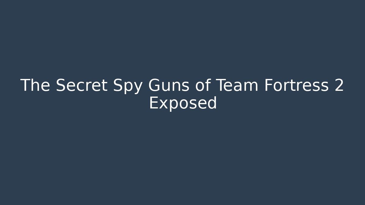 The Secret Spy Guns of Team Fortress 2 Exposed
