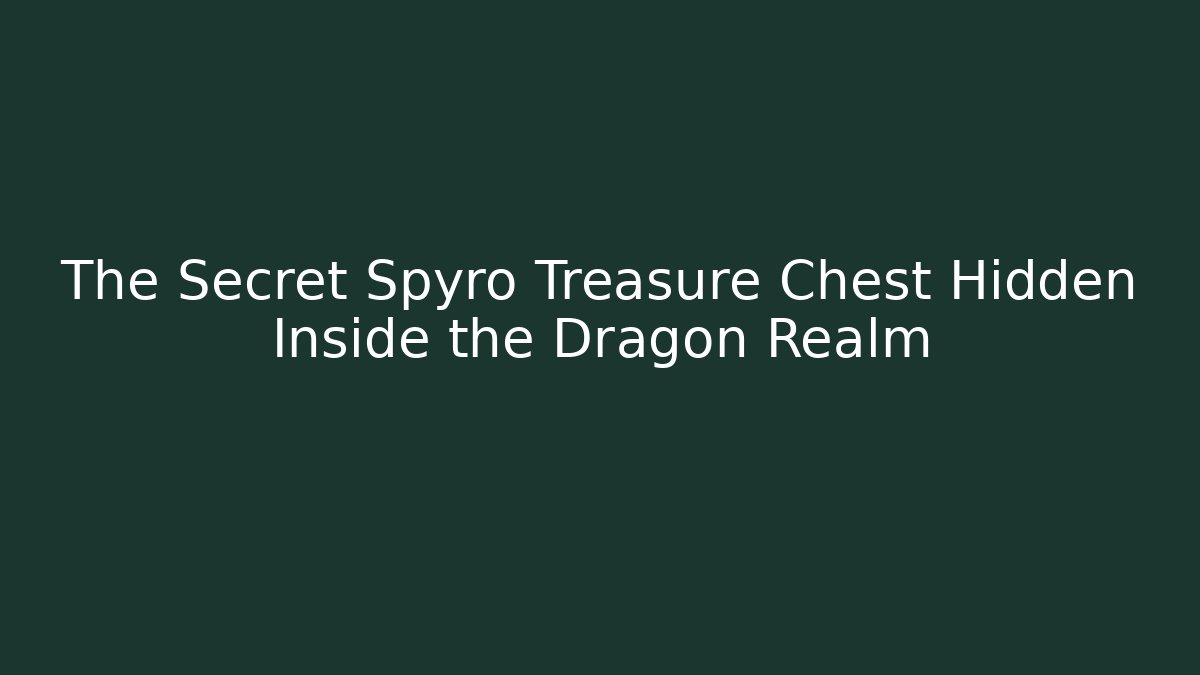 The Secret Spyro Treasure Chest Hidden Inside the Dragon Realm