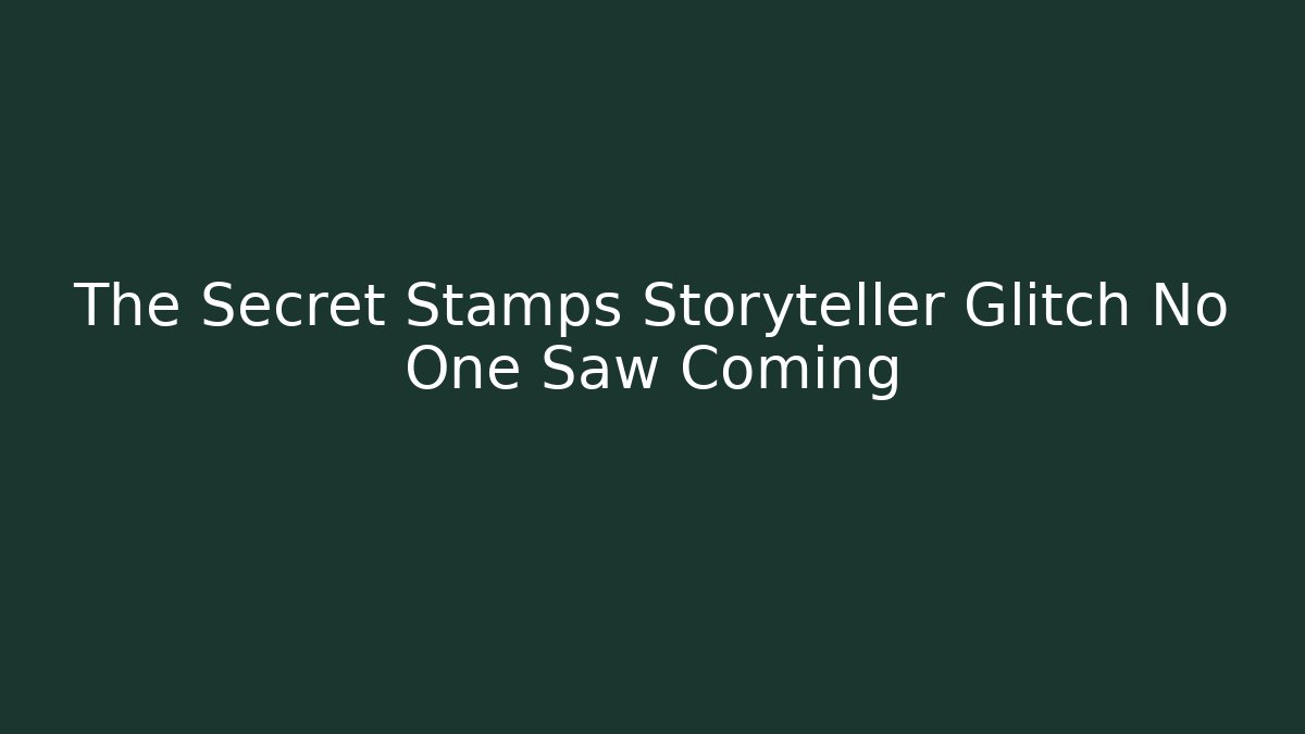 The Secret Stamps Storyteller Glitch No One Saw Coming
