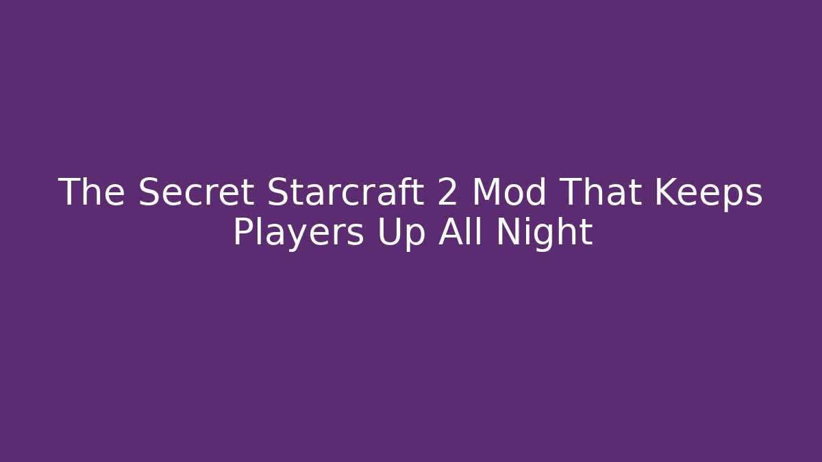 The Secret Starcraft 2 Mod That Keeps Players Up All Night