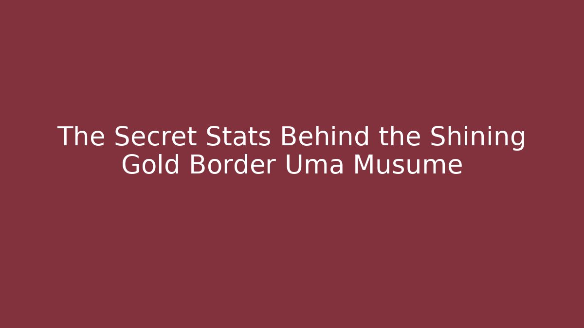 The Secret Stats Behind the Shining Gold Border Uma Musume
