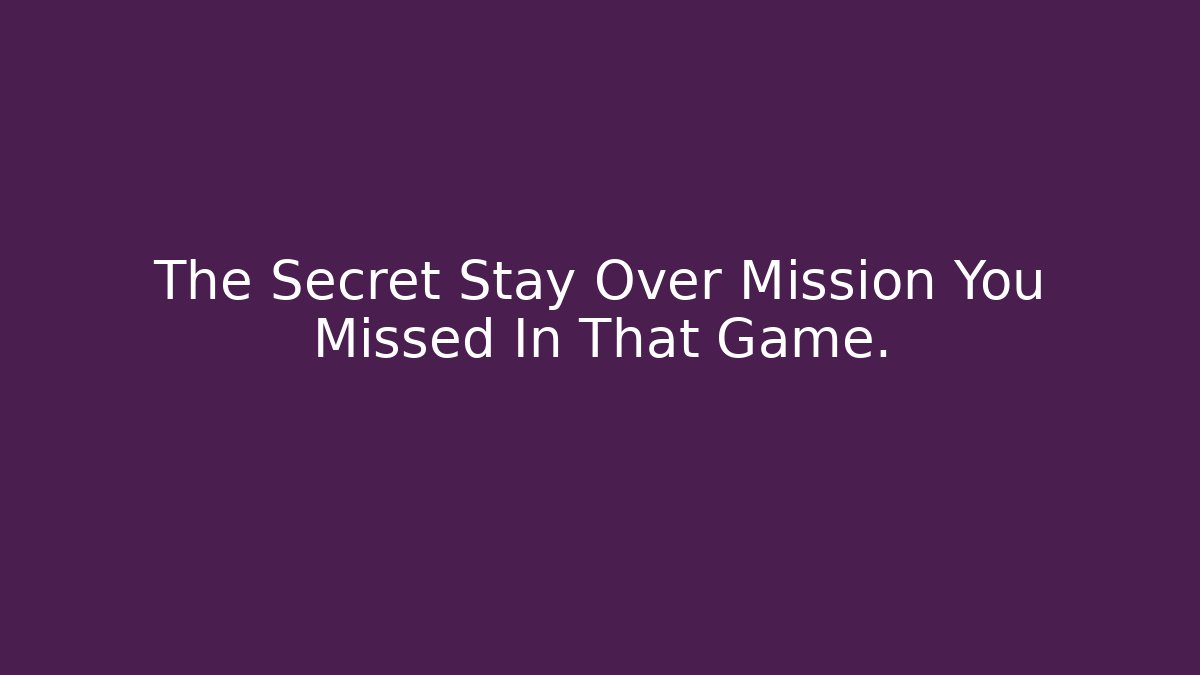 The Secret Stay Over Mission You Missed In That Game.