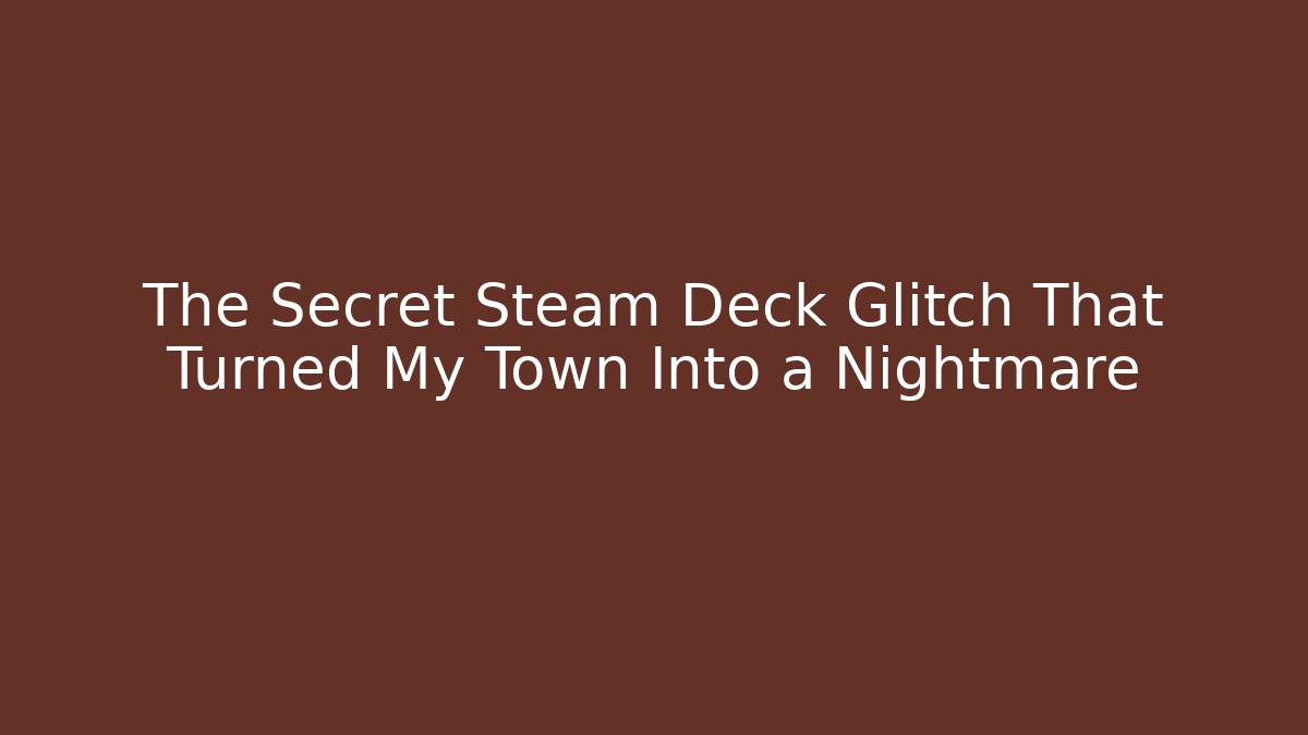 The Secret Steam Deck Glitch That Turned My Town Into a Nightmare