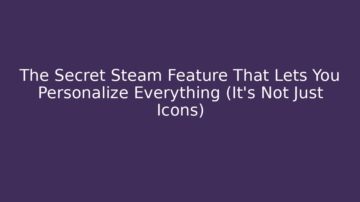 The Secret Steam Feature That Lets You Personalize Everything (It’s Not Just Icons)