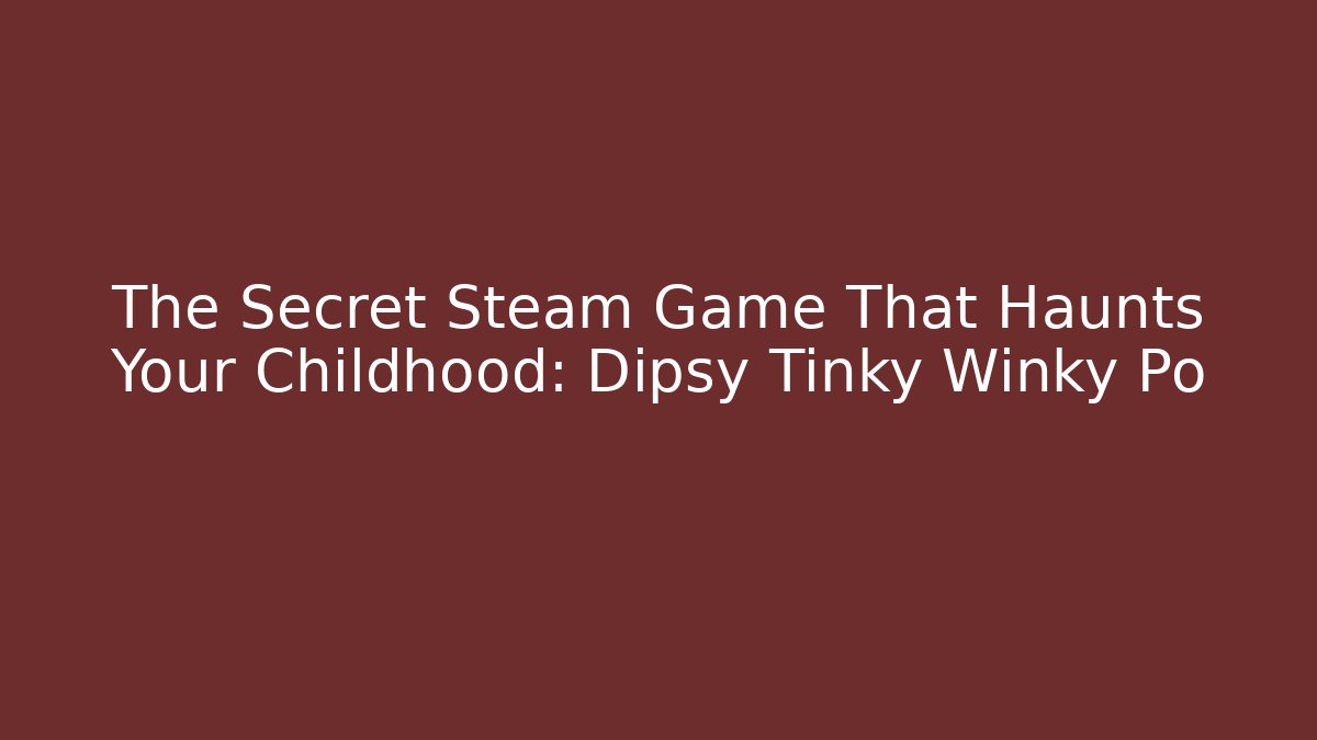 The Secret Steam Game That Haunts Your Childhood: Dipsy Tinky Winky Po