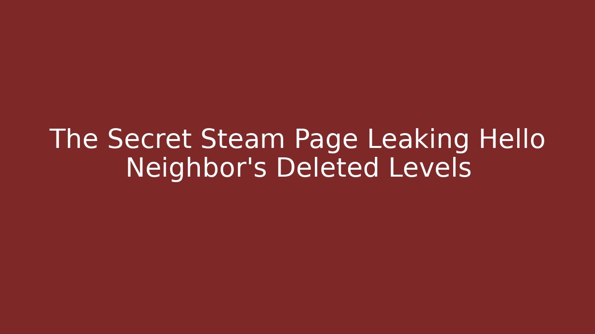 The Secret Steam Page Leaking Hello Neighbor’s Deleted Levels