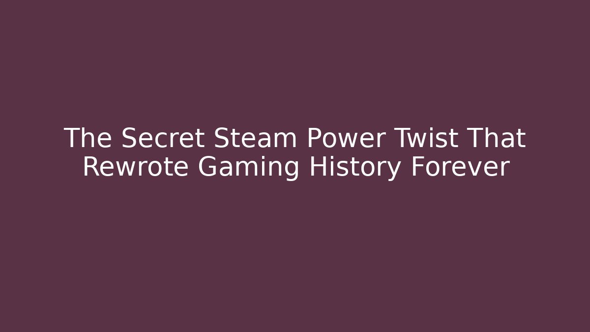 The Secret Steam Power Twist That Rewrote Gaming History Forever
