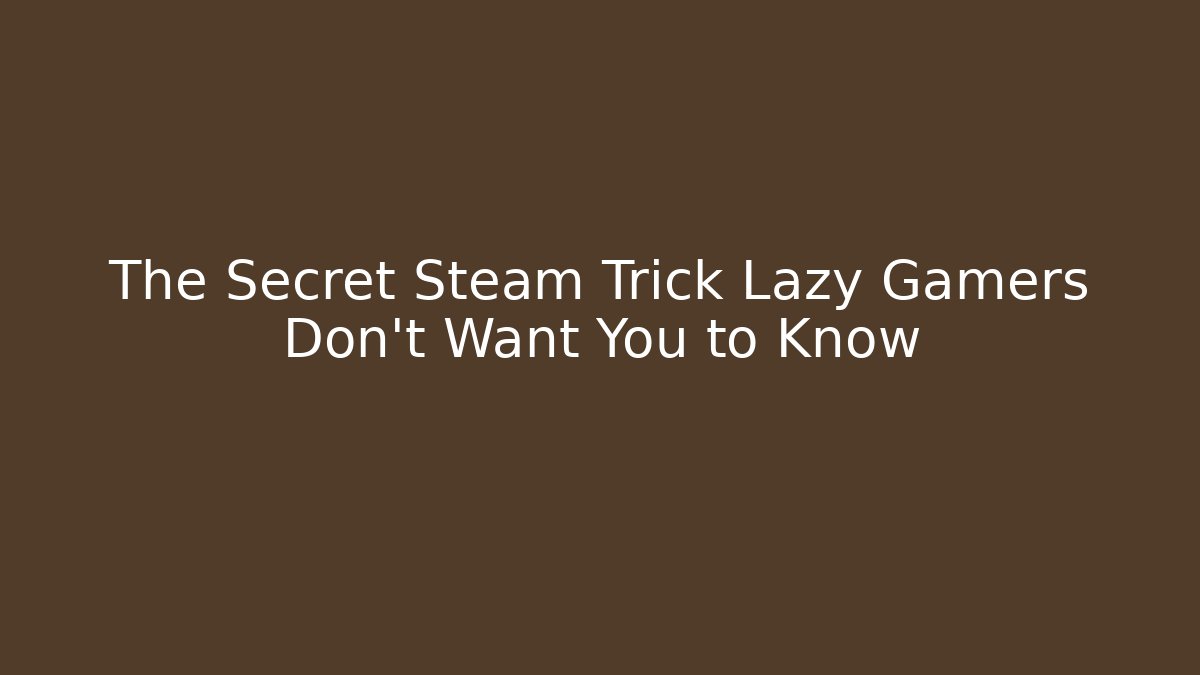 The Secret Steam Trick Lazy Gamers Don’t Want You to Know