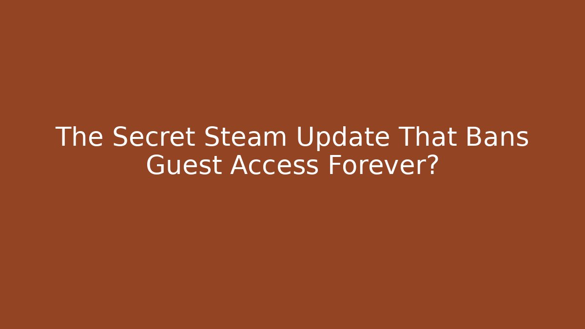 The Secret Steam Update That Bans Guest Access Forever?