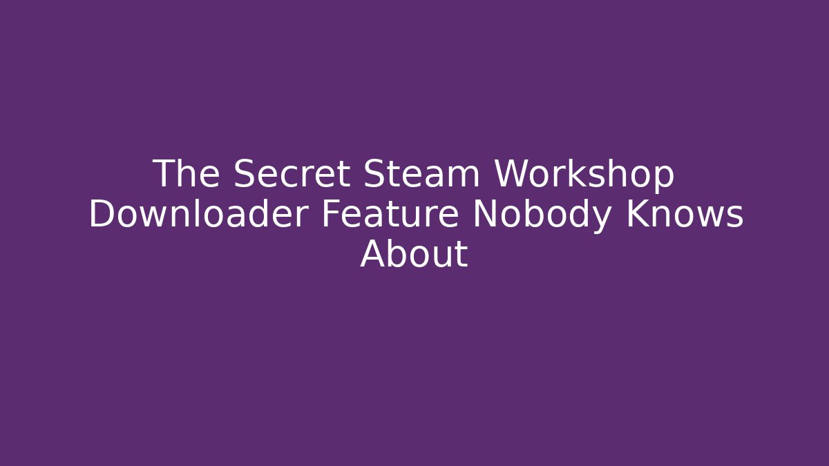 The Secret Steam Workshop Downloader Feature Nobody Knows About