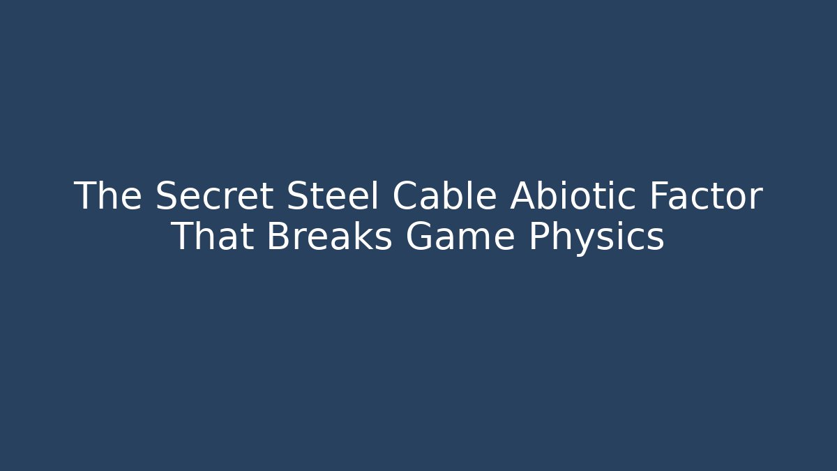 The Secret Steel Cable Abiotic Factor That Breaks Game Physics