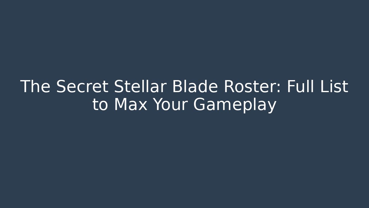 The Secret Stellar Blade Roster: Full List to Max Your Gameplay