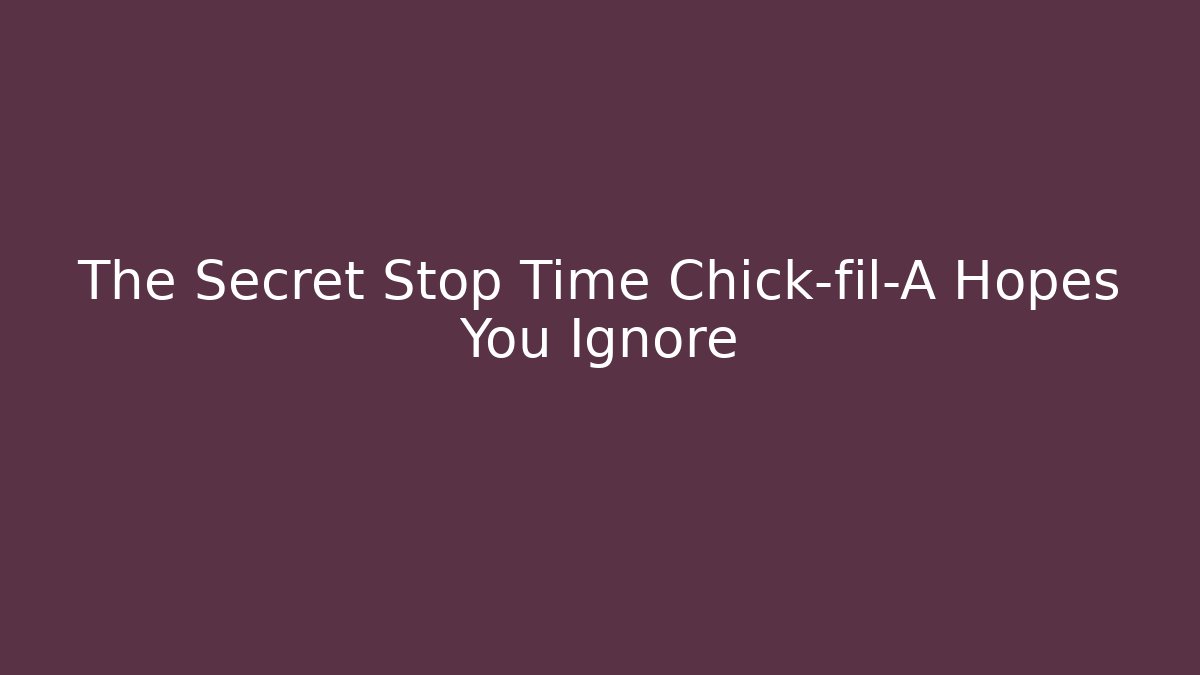 The Secret Stop Time Chick-fil-A Hopes You Ignore
