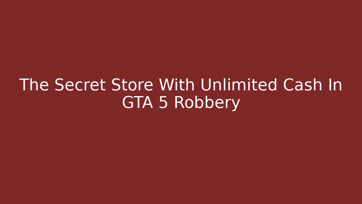 The Secret Store With Unlimited Cash In GTA 5 Robbery